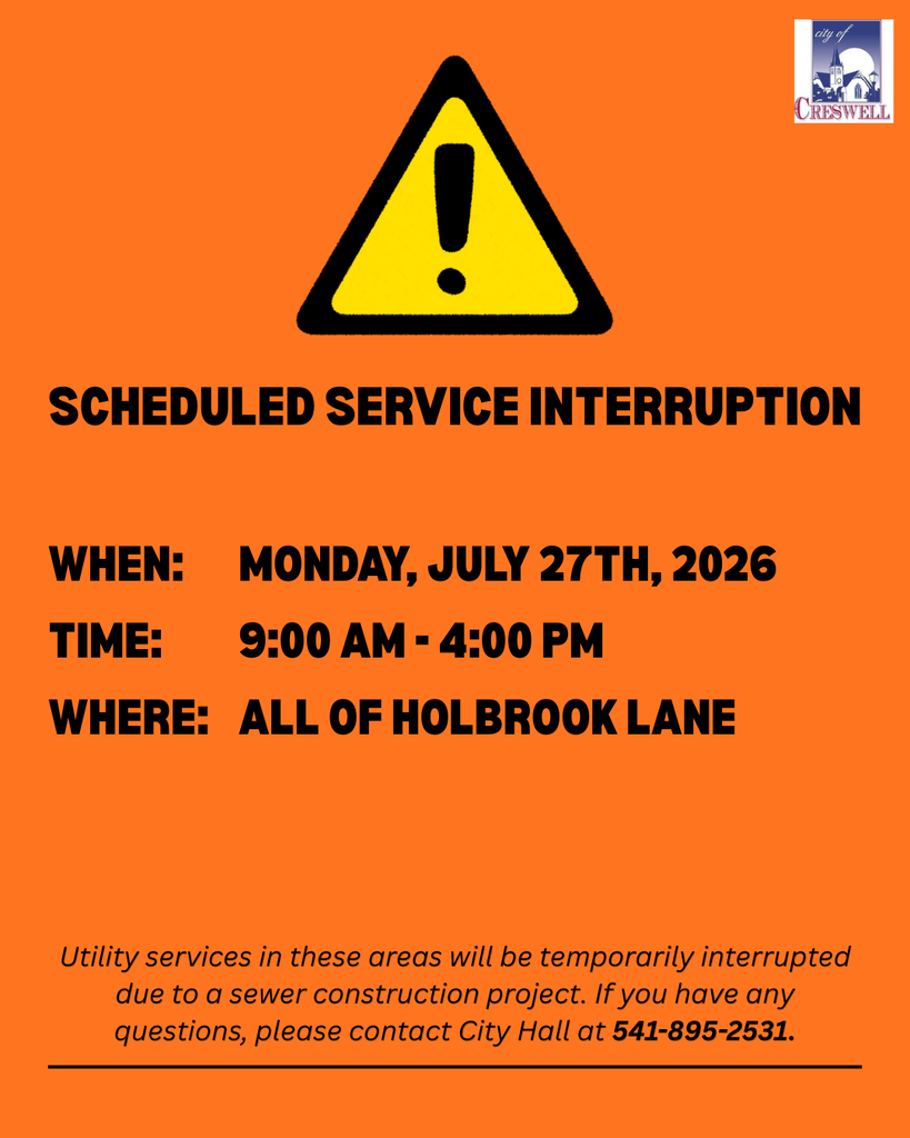 There will be a temporary utility service disruption on Monday, July 27th, 2026, to allow for the installation of tie-ins on a new transmission main. The outage is scheduled from 9am to 4pm and will affect the following areas:  All of Holbrook Lane  If you have any questions or concerns, please contact Creswell City Hall at 541-895-2531