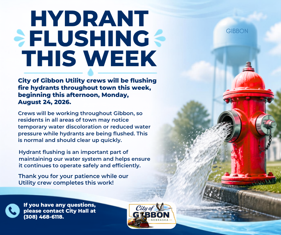 City of Gibbon Utility crews will be flushing fire hydrants throughout town this week, beginning this afternoon, Monday,  August  24, 2026.