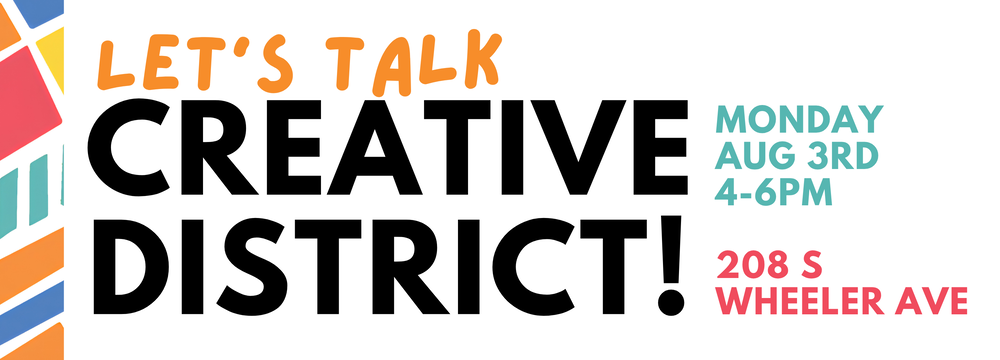 Let's Talk Creative District on Monday Aug 3 from 4-6pm at 208 S Wheeler Ave