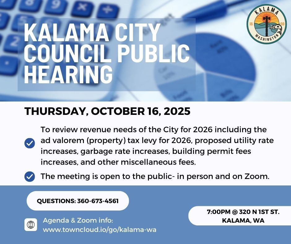Kalama city council- public hearing, Thursday October 16th , 2025 to review revenue needs of the city for 2026 including the ad valorem (property) tax levy for 2026, proposed utility rate increases, garbage rate increases, building permit fees increases, and other miscellaneous fees. The meeting is open to the public- in person and on Zoom. Questions: 360-673-4561. agenda & zoom info: www.towncloud.io/go/kalama-wa Meeting is at 7:00pm at 320 N 1st Street, Kalama.