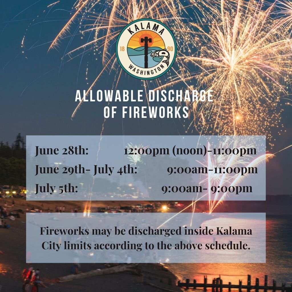 allowable discharge of fireworks, June 28th 12pm-11:00pm, June 29th-July 4th 9am-11pm, July 5th 9am-9pm. Fireworks may be discharged inside Kalama City limits according to the above schedule.