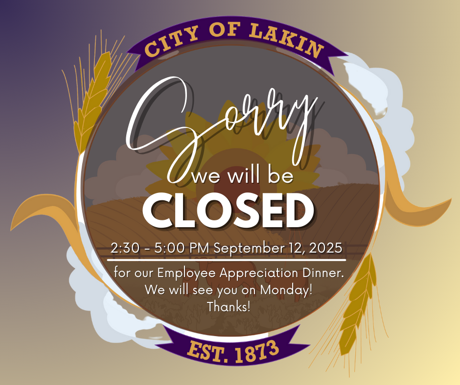 The City of Lakin offices will be closed on Friday, September 12, 2025, from 2:30–5:00 PM for our Employee Appreciation Dinner. We appreciate your understanding and look forward to serving you again on Monday!