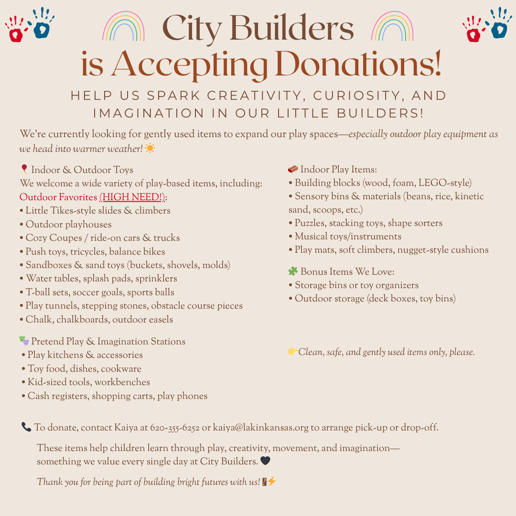 Flyer titled “City Builders is Accepting Donations!” with colorful handprints and rainbow graphics at the top. The flyer asks for gently used items to support children’s play, creativity, and imagination. It highlights a high need for outdoor toys such as slides, playhouses, ride-on cars, tricycles, sandboxes, water tables, sports equipment, and outdoor play items. It also lists indoor toys like building blocks, sensory materials, puzzles, musical toys, and soft play items. Additional requested items include pretend play toys, dress-up items, and storage bins. A note asks that all donations be clean, safe, and gently used. Contact information for Kaiya is provided for donation drop-off or pick-up.