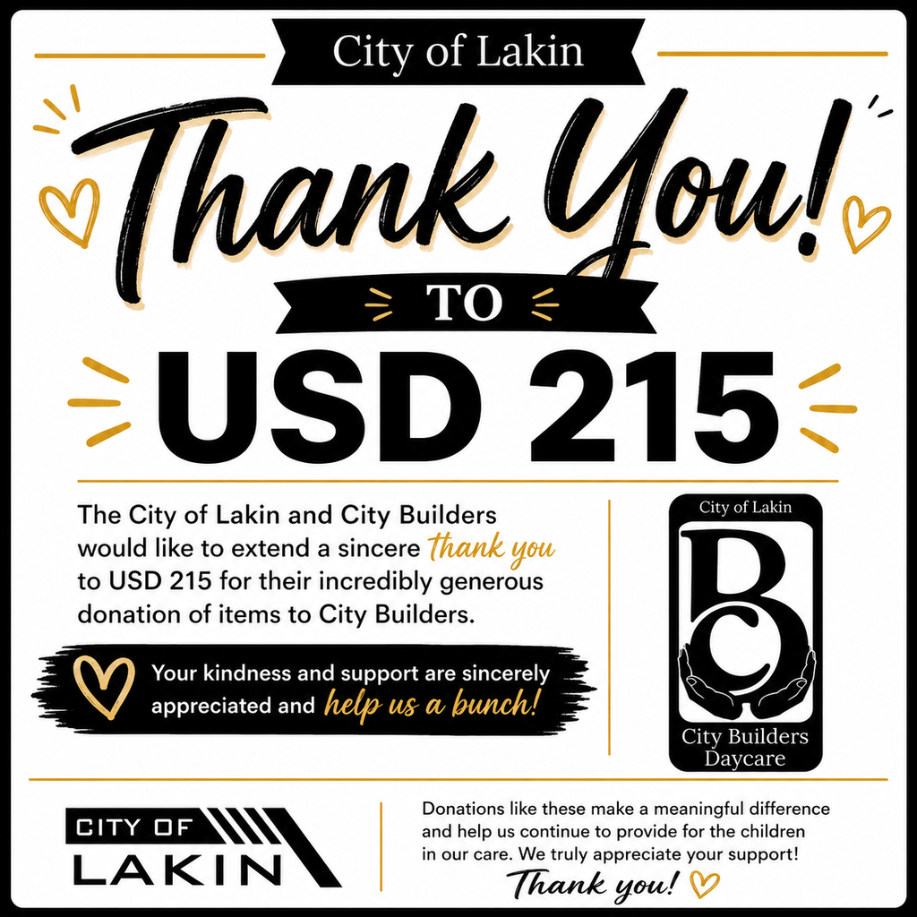 A square thank-you graphic from the City of Lakin and City Builders Daycare expressing appreciation to USD 215 for a generous donation. The design features a clean white background with black and gold accents. Large script text at the top reads, “Thank You!” followed by bold lettering that says “TO USD 215.” The message thanks USD 215 for their generous donation of items to City Builders and notes that their kindness and support “help us a bunch.” The City Builders Daycare logo appears on the right side, and the City of Lakin logo is displayed in the bottom left corner. Decorative gold hearts and accent lines add warmth to the design. The graphic emphasizes gratitude for supporting children in City Builders’ care.