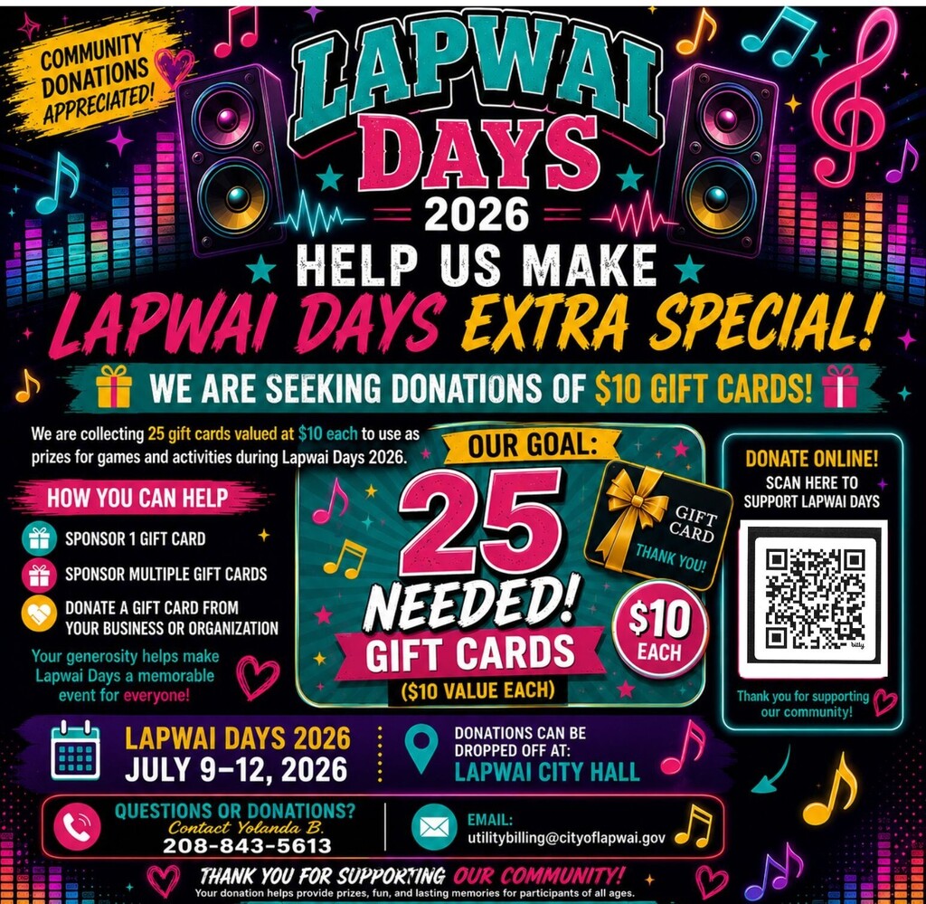 🎶 Help Support Lapwai Days 2026! 🎶 We're collecting 25 $10 gift cards for game prizes during Lapwai Days. Donating online? • Select Lapwai Days Donation • Add your name, mailing address, and phone number • No account number needed if you're not a City utility customer • In the notes, write "Gift Cards" • Donate any amount—every dollar helps! Thank you for supporting Lapwai Days 2026! 💜