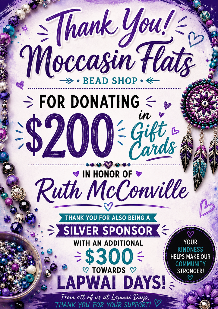 A vibrant purple, teal, and white appreciation poster recognizes Moccasin Flats Bead Shop for supporting Lapwai Days 2026. At the top, large script lettering reads "Thank You!" followed by "Moccasin Flats Bead Shop." Decorative strands of colorful beads, hearts, and a beaded dreamcatcher frame the design, reflecting the shop's beadwork theme.  The center of the poster highlights a $200 gift card donation made in honor of Ruth McConville. Below, the poster also thanks Moccasin Flats for being a Silver Sponsor with an additional $300 contribution toward Lapwai Days. A message near the bottom expresses appreciation for their kindness and support of the community, with Lapwai Days branding and colorful bead accents completing the design. The overall style is bright, cheerful, and community-focused, celebrating generosity and local support.
