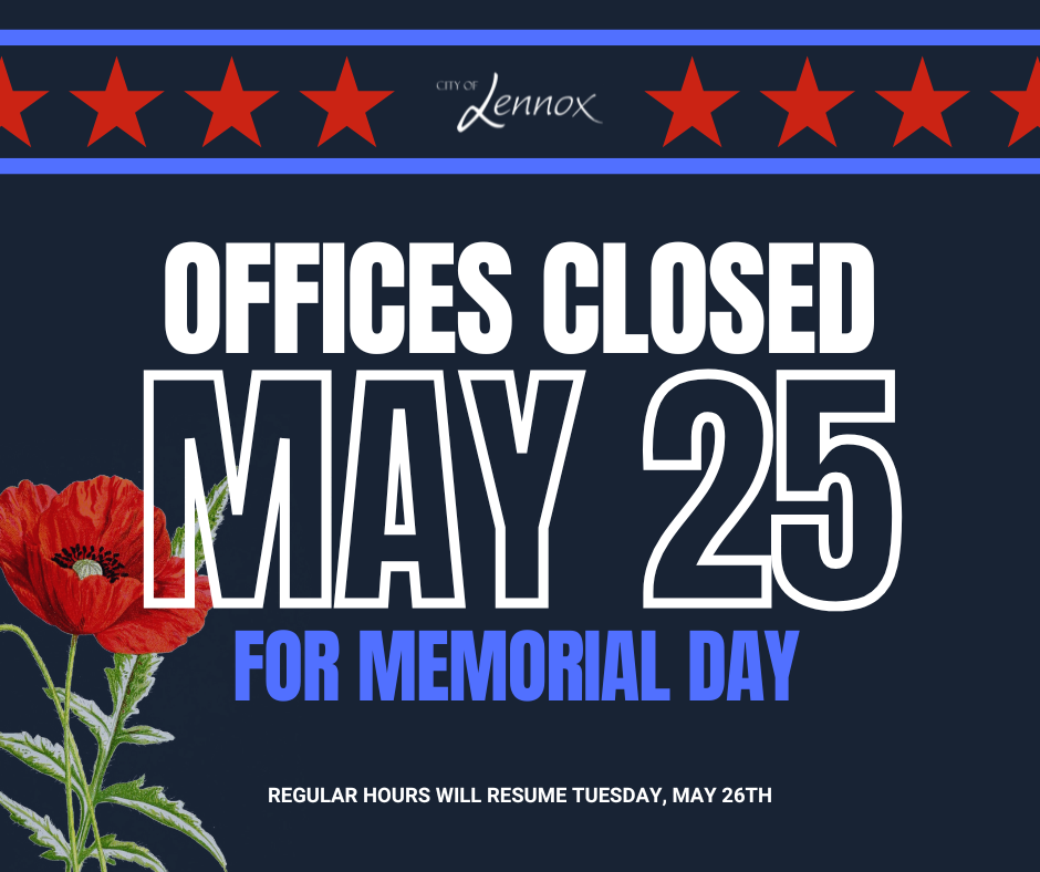 From the City of Lennox- Our offices will be closed May 25th in observance of Memorial Day - regular hours will resume Tuesday, May 26
