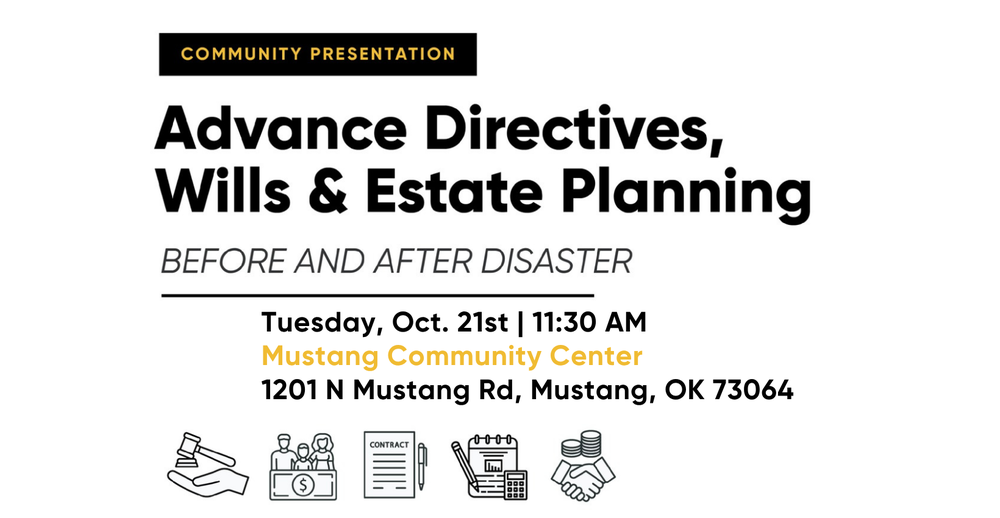 Advance Directives, Wills, and Estate Planning. Before and After Disaster Seminar. Tuesday, Oct 21 at 11:30 AM. Mustang Community Center. 1201 N Mustang Rd, Mustang, OK 73064.