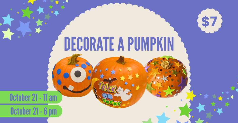 Decorate a pumpkin. October 21 at 11:000 am and 6:00 pm. $7