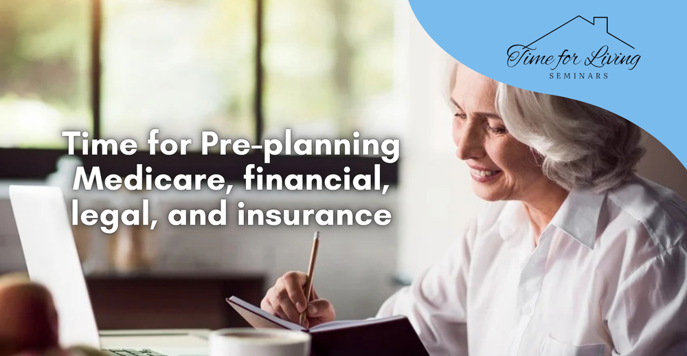 Time for Pre-planning Medicare, financial, legal, and insurance. Seminar provided by Time for Living Seminars