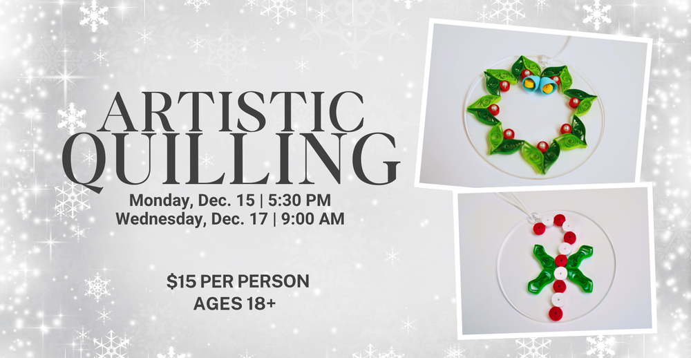 Artistic Quilling. Monday December 15 at 5:30 PM or Wednesday December 17 at 9:00 AM. $15 per person. For ages 18+.