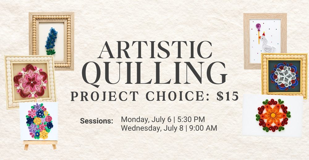 Artistic Quilling: Project Choice $15. Sessions- Monday, July 6 at 5:30 pm and Wednesday July 8 at 9:00 am