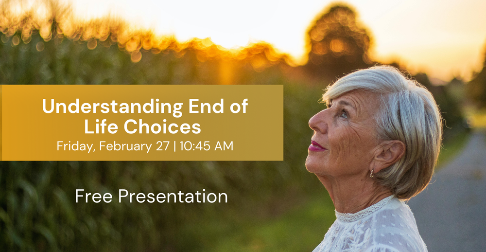 Understanding End of Life Choices Seminar. Monday, February 27 at 10:45 AM. Free presentation