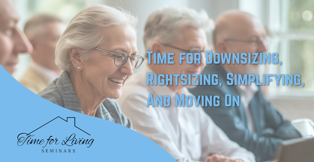 Time for Downsizing, Rightsizing, simplifying, and moving on. Provided from Time for Living Seminar