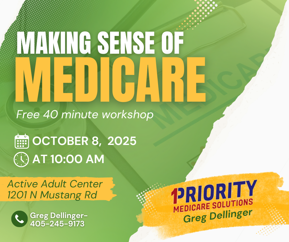 Making Sense of Medicare. A free 40 minute workshop. October 8, 2025. at 10:00 AM. Active Adult Center. 1201 N Mustang Rd. Greg Dellinger 405-245-9173. Priority one Medicare Solutions is hosting.