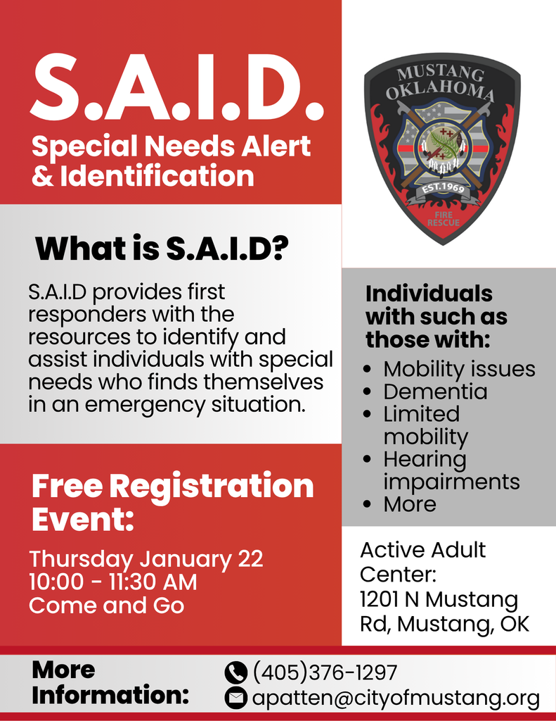 SAID. Special Needs alert and identification. What is SAID? It provides first responders with the resources to identify and assist individuals with special needs who finds themselves in an emergency situation. Individuals who can benefit are those with: Mobility issues, Dementia, Limited mobility, Hearing impairments, and more. Active Adult Center:1201 N Mustang Rd, Mustang, OK. For more information: 405-376-1297 or apatten@cityofmustang.org