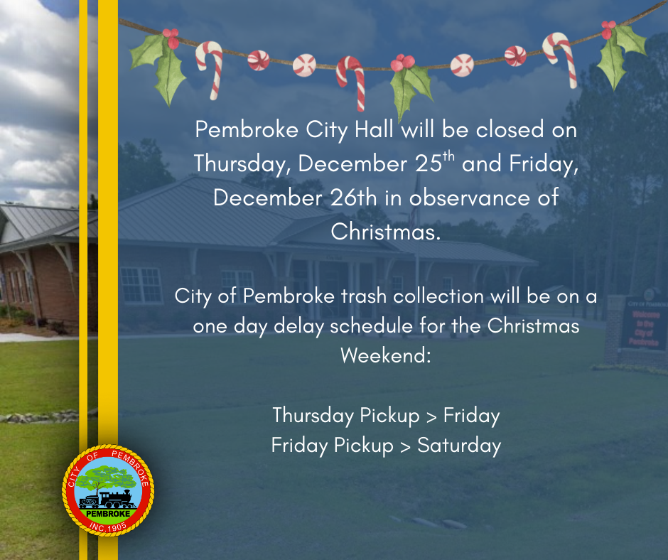 Pembroke City Hall will be closed on Thursday, December 25th and Friday, December 26th in observance of Christmas.  City of Pembroke trash collection will be on a one day delay schedule for the Christmas Weekend:  Thursday Pickup > Friday Friday Pickup > Saturday