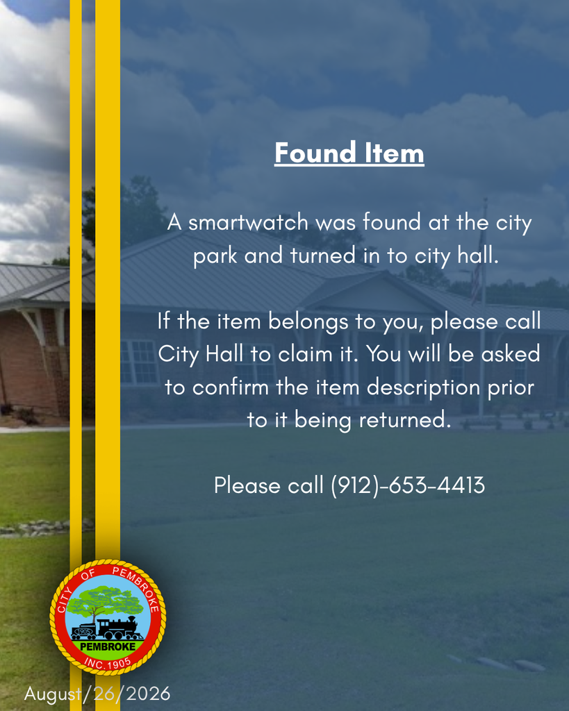 August/26/2026 Found Item: A Smartwatch was found at the city park and turned in to city hall. If the item belongs to you, please call City Hall to claim it.  You will be asked to confirm the item description prior to it being returned. Please call (912)-653-4413 