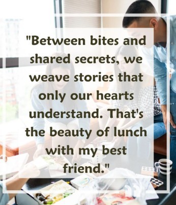 Between bites and shared secrets, we weave stories that only our hearts understand. That's the beauty of lunch with my best friend.