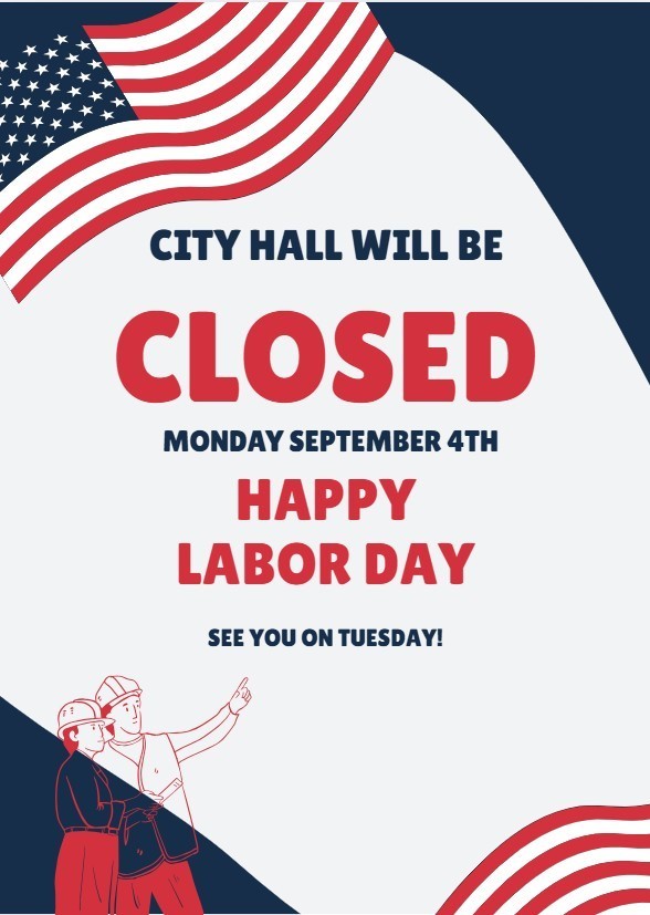 City Hall will be closed Monday September 4th. Happy Labor Day. See you on Tuesday
