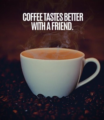 coffee tastes better with a friend