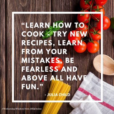 "Learn how to cook-try new recipes, learn from your mistakes, be fearless and above all have fun."