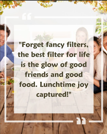 "Forget fancy filters, the best filter for life is the glow of good friends and good food. Lunchtime joy captured!"