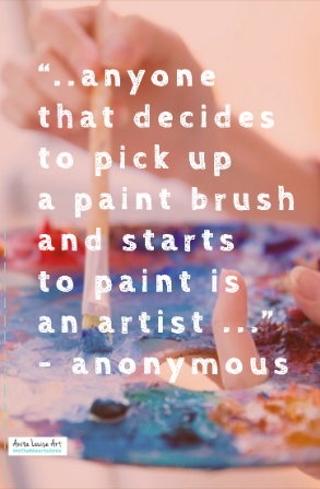 "..anyone that decides to pick up a paint brush and starts to paint is an artist..." - anonymous