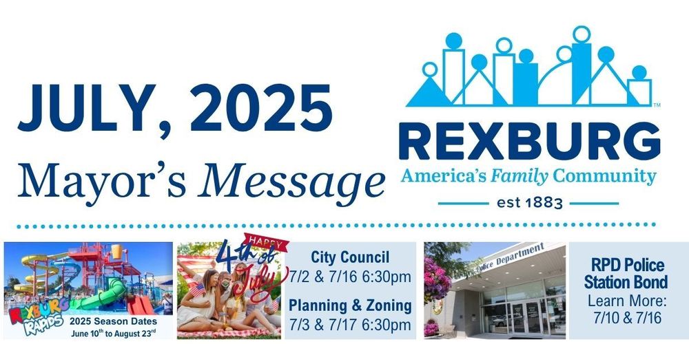 July 2025 Mayors Message cover image with Rexburg logo, image of Rapids waterpark slides, family of 4 on a picnic blanket with American flags and bubbles, photo of the RPD station facade, and text | "Happy 4th of July" , "City Council 7/2 & 7/16 6:30pm Planning & Zoning 7/3 & 7/17 6:30pm", "RPD Police Station Bond Learn More: 7/10 & 7/16"