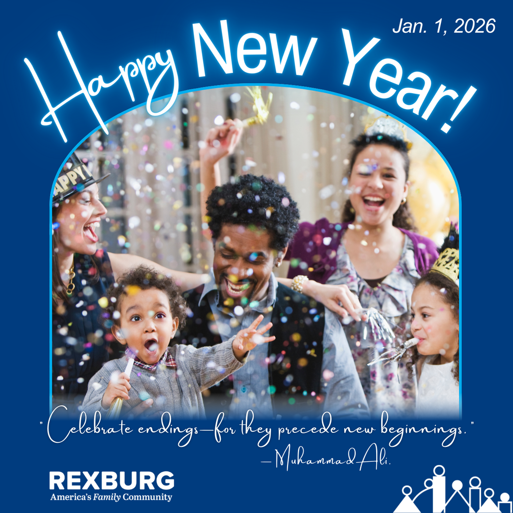 blue square image with an arched center frame showing a photo of 3 adults and 2 small children - there is confetti in the air and they have New Years horns in their hands with big smiles and some hats and crowns. Text: " Happy New Year; Jan. 1, 2026; 'Celebrate endings—for they precede new beginnings.' — Muhammad Ali" with the Rexburg logo on the bottom of the frame.