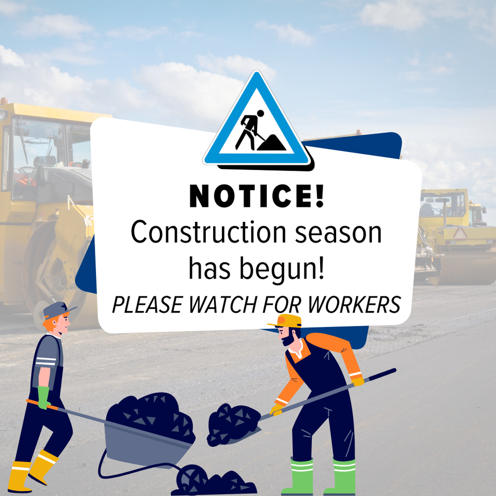 "NOTICE Construction season has begun! Please watch for workers" text with a faded photo of road construction trucks parked and a graphic of 2 streets workers shoveling road material from a wheelbarrow.