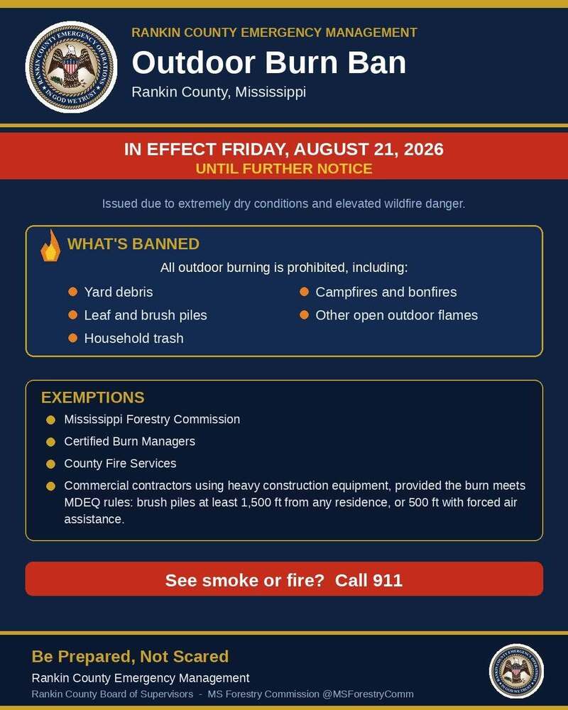 Rankin County Emergency Management announces an Outdoor Burn Ban beginning Friday, August 21, 2026, and continuing until further notice due to extremely dry conditions and elevated wildfire danger. The notice prohibits outdoor burning, including yard debris, brush piles, household trash, campfires, bonfires, and other open outdoor flames.