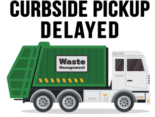 CURBSIDE PICK UP DELAYED - TRASH TRUCK