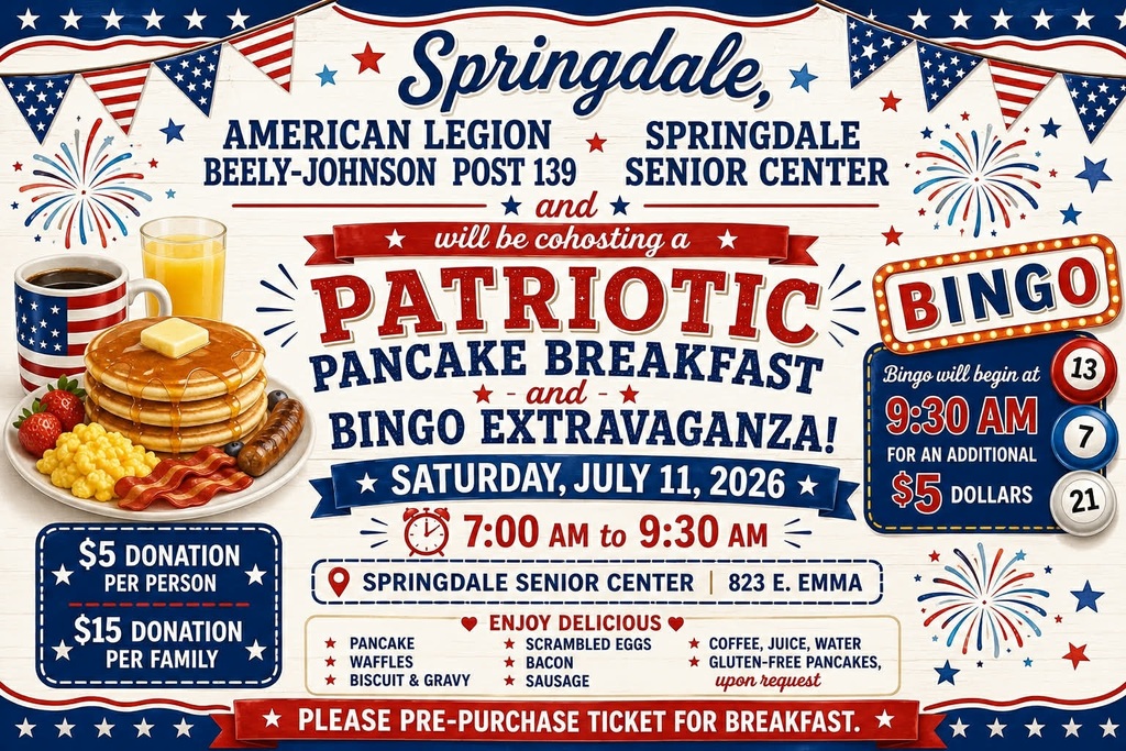 A festive red, white, and blue event poster advertising the Patriotic Pancake Breakfast and Bingo Extravaganza.  The design features patriotic bunting, fireworks illustrations, and a breakfast plate loaded with pancakes, eggs, bacon, sausage, fruit, coffee, and orange juice.  Text states the event is co-hosted by:  American Legion Beely-Johnson Post 139 Springdale Senior Center  Event details:  Saturday, July 11, 2026 7:00 a.m. to 9:30 a.m. Springdale Senior Center 823 East Emma Avenue  Suggested donations:  $5 per person $15 per family  Breakfast menu includes:  Pancakes Waffles Biscuits and gravy Scrambled eggs Bacon Sausage Coffee Juice Water Gluten-free pancakes available upon request  A brightly colored bingo sign announces:  Bingo begins at 9:30 a.m. Additional $5 participation fee  The overall design creates a welcoming, family-oriented community atmosphere.