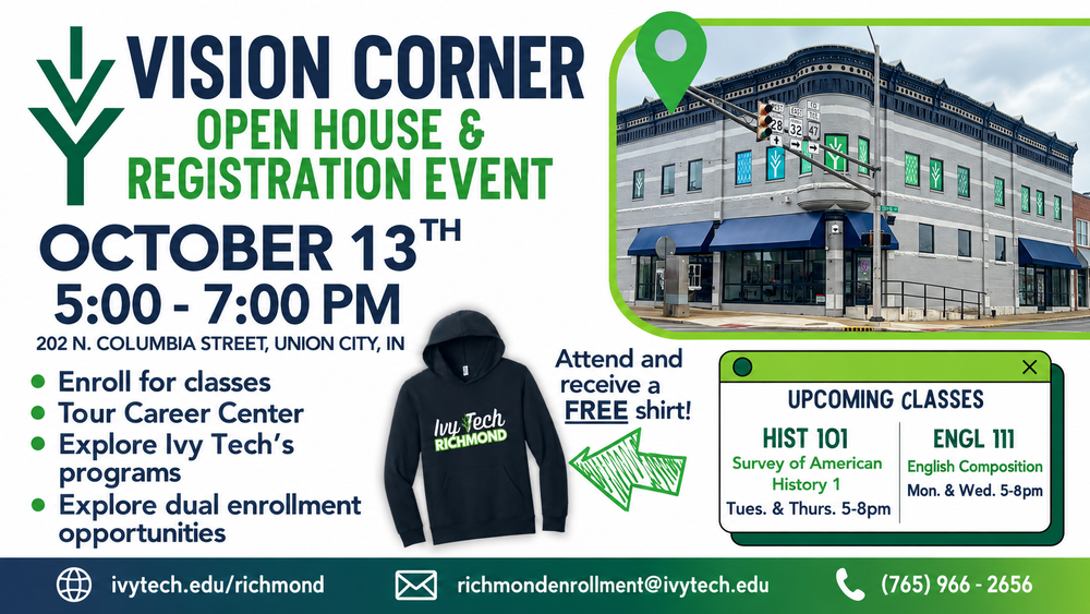 Vision Corner Open House and Registration Event, October 13, 5–7 p.m., at 202 N. Columbia Street, Union City, Indiana. Tour the Career Center, enroll in classes, and explore Ivy Tech programs and dual enrollment opportunities. Attendees receive a free shirt. Upcoming classes include American History and English Composition. Details: ivytech.edu/richmond or 765-966-2656.