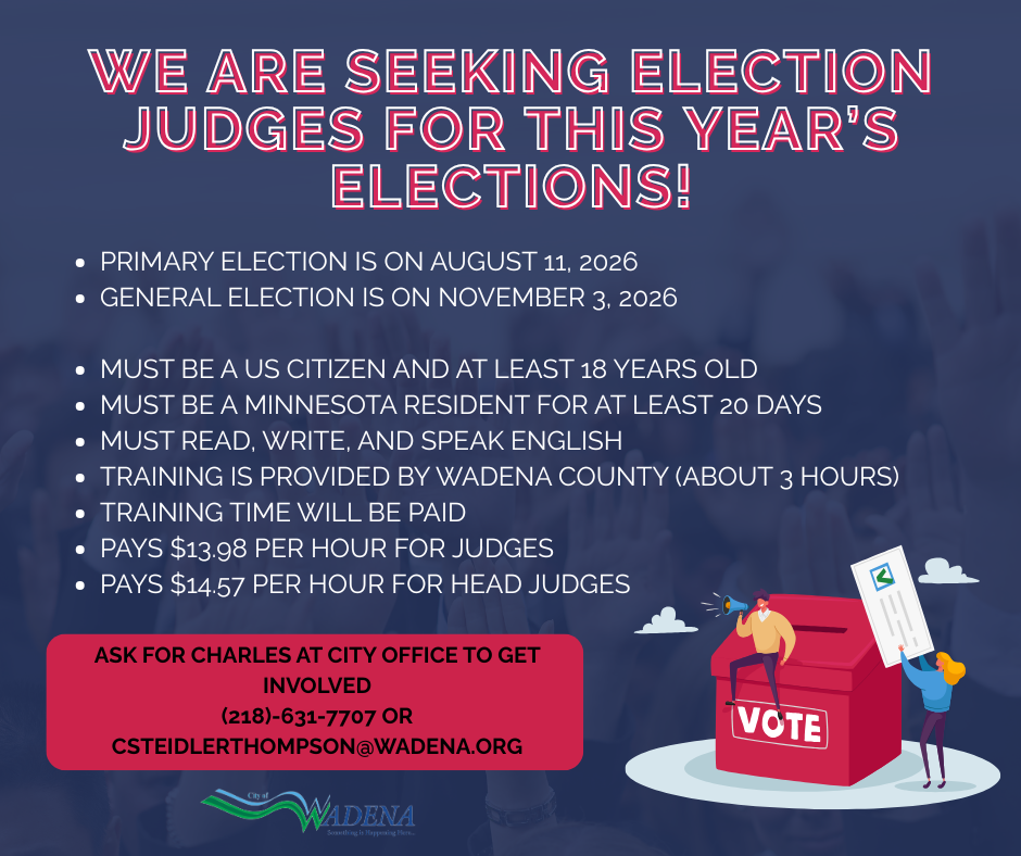 We are seeking election judges for this year's elections! Primary election is on August 11, 2026 and the General Election is on November 3, 2026. You must be a US citizen and at least 18 years old. Must be a MN resident for at least 20 days. Must be able to read, write, and speak english. Training is paid and provided by Wadena County. Judges will be paid $13.98 per hour and Head Judges will be paid $14.57 per hour