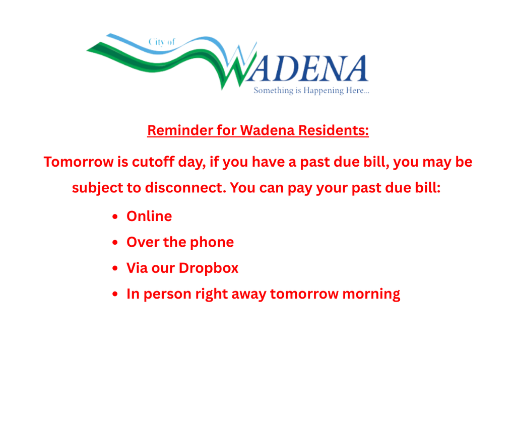 Reminder for wadena residents: Tomorrow is cutoff day, if you have a past due bill, you may be subject to disconnect. You can pay your past due bill: Online, Over the phone, via dropbox, or in person right away tomorrow morning.