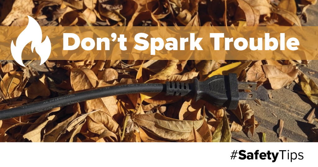 Don't spark trouble! With fall leaves comes fire hazards! Clear leaves and debris from any outdoor cords, outlets, or power sources.