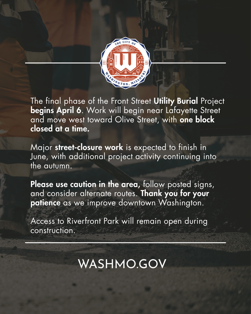 Street construction work with text "The final phase of the Front Street Utility Burial Project begins April 6. Work will begin near Lafayette Street and move west toward Olive Street, with one block closed at a time.  Major street‑closure work is expected to finish in June, with additional project activity continuing into the autumn.  Please use caution in the area, follow posted signs, and consider alternate routes. Thank you for your patience as we improve downtown Washington."