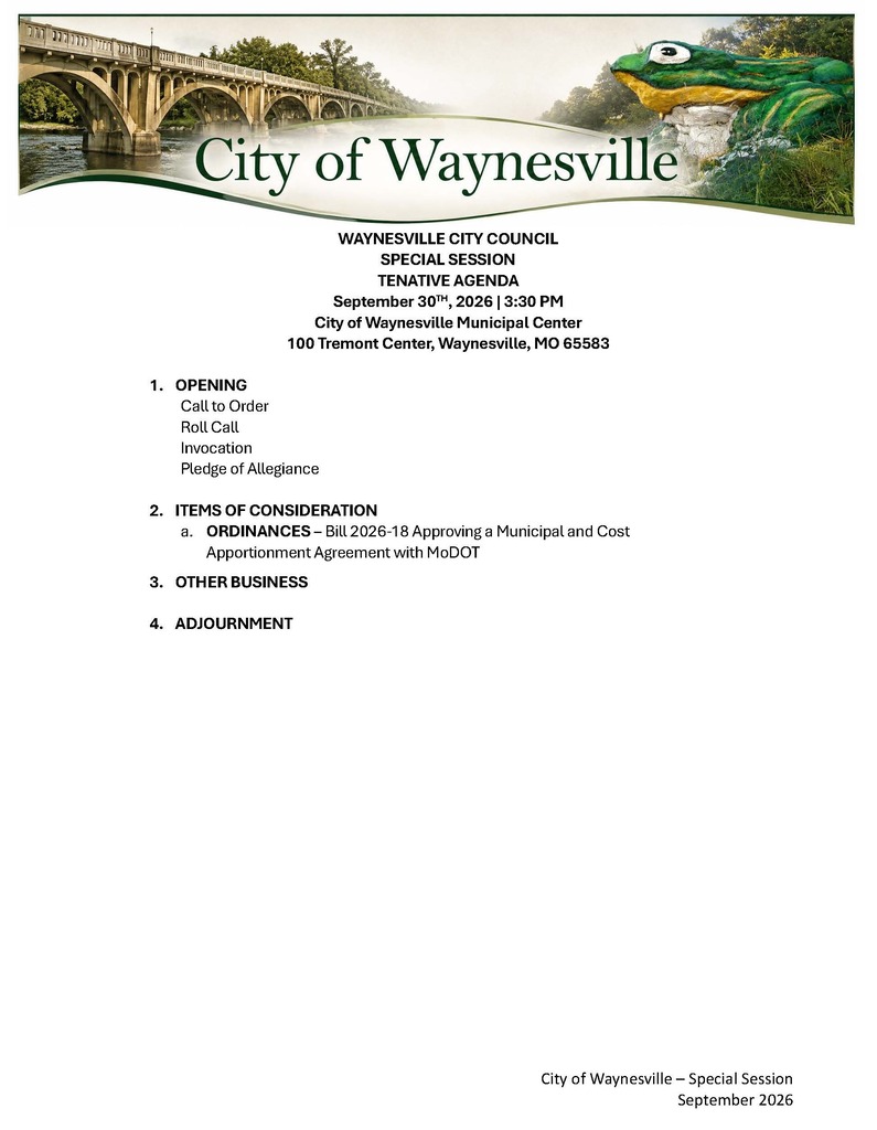 The letterhead features the Roubidoux Bridge and WH Croacker. WAYNESVILLE CITY COUNCIL SPECIAL SESSION TENATIVE AGENDA September 30TH, 2026 | 3:30 PM City of Waynesville Municipal Center 100 Tremont Center, Waynesville, MO 65583 1. OPENING Call to Order Roll Call Invocation Pledge of Allegiance 2. ITEMS OF CONSIDERATION a. ORDINANCES – Bill 2026-18 Approving a Municipal and Cost Apportionment Agreement with MoDOT 3. OTHER BUSINESS 4. ADJOURNMENT