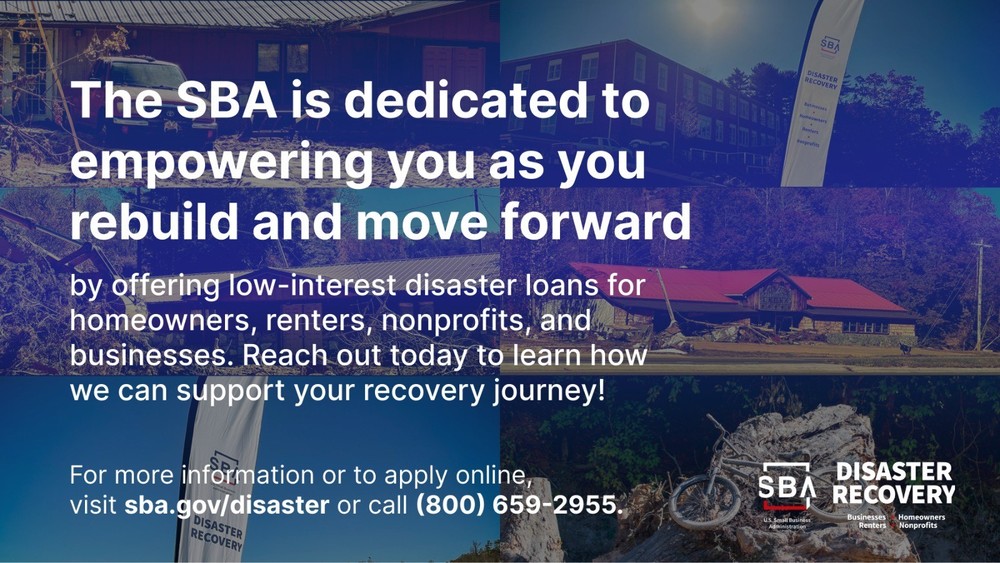 Images of flood disaster with text overlay reading "The SBA is dedicated to empowering you as you rebuild and move forward by offering low-interest disaster loans for homeowners, renters, non-profits, and businesses. Reach out today to learn how we can support your recovery journey. For more information or to apply online, visit sba.gov/disaster or call 800-659-2955.