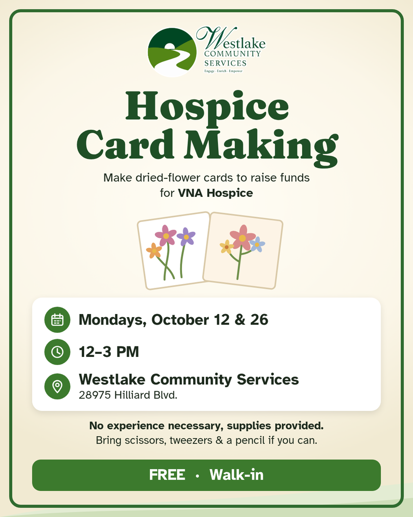 Hospice Card Making flyer from Westlake Community Services. Make dried-flower cards to raise funds for VNA Hospice. Mondays, October 12 and 26, 12 to 3 PM, 28975 Hilliard Blvd. No experience needed and supplies provided; bring scissors, tweezers, and a pencil if you can. Free, walk-in.