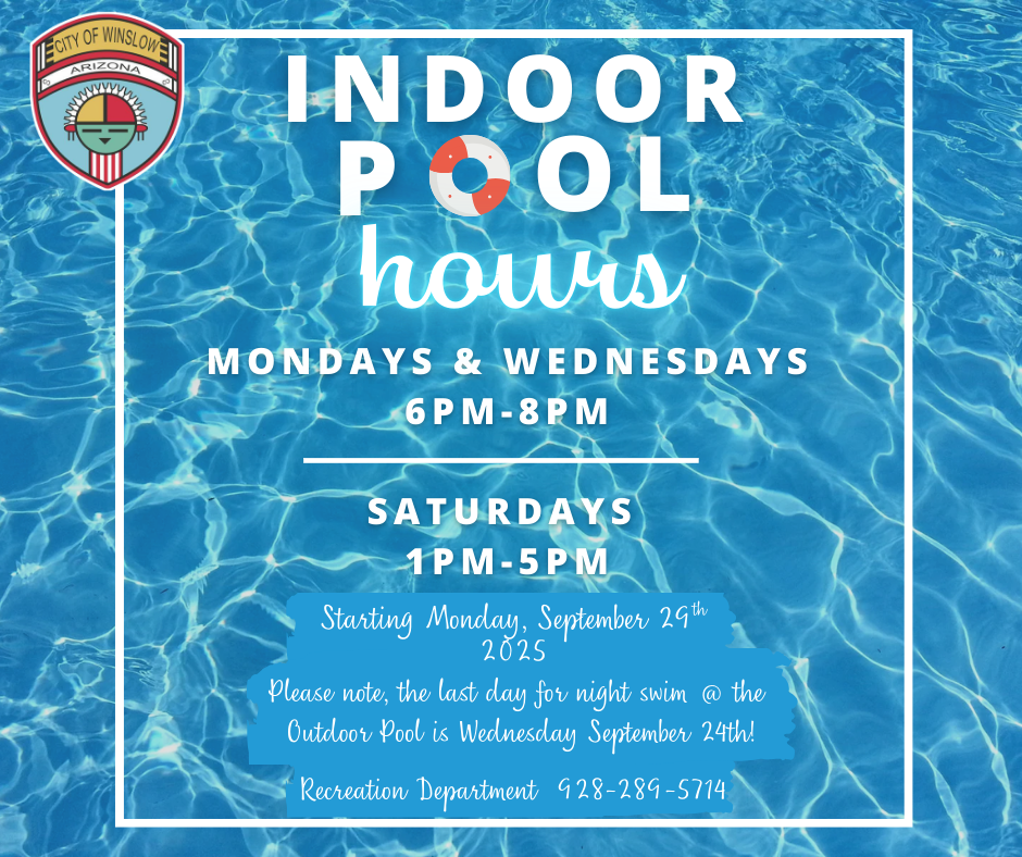 flyer 1- Indoor pool hours monday and wednesday 6-8pm and Saturdays from 1-5pm. starting monday september 29th 2025. winslow recreation department 928-289-5714.