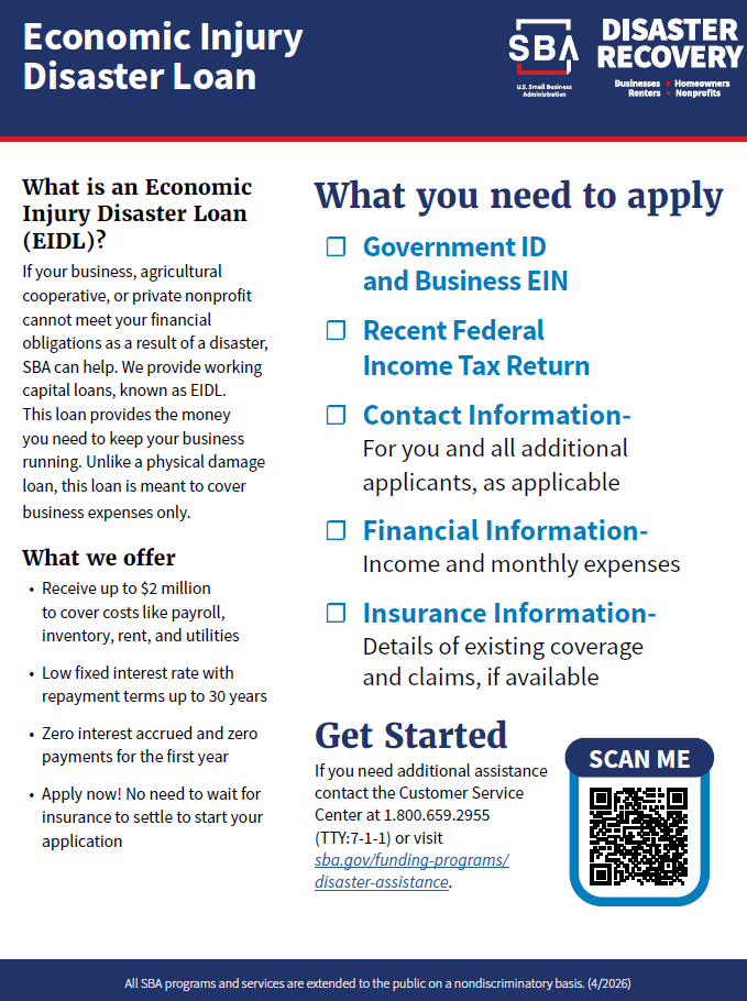 SBA Disaster Recovery. Economic Injury Disaster Loan. What is an Economic Injury Disaster Loan (EIDL)? If your business, agricultural cooperative, or private nonprofit cannot meet your financial obligations as a result of a disaster, SBA can help. We provide working capital loans, known as EIDL. This loan provides the money you need to keep your business running. Unlike a physical damage loan, this loan is meant to cover business expenses only. What we offer: Receive up to $2 million to cover costs like payroll, inventory, rent, and utilities. Low fixed interest rate with repayment terms up to 30 years. Zero interest accrued and zero payments for the first year. Apply now! No need to wait for insurance to settle to start your application. What you need to apply: Government ID and Business EIN. Recent Federal Income tax Return. Contact Information - For you and all additional applicants, as applicable. Insurance Information - Details of existing coverage and claims, if available. Get Started: If you need additional assistance, contact the Customer Service Center at 1-800-659-2955 (TTY: 7-1-1) or visit sba.gov/funding-programs/disaster assistance. All SBA programs and services are extended to the public on a nondiscriminatory basis. (4/2026)