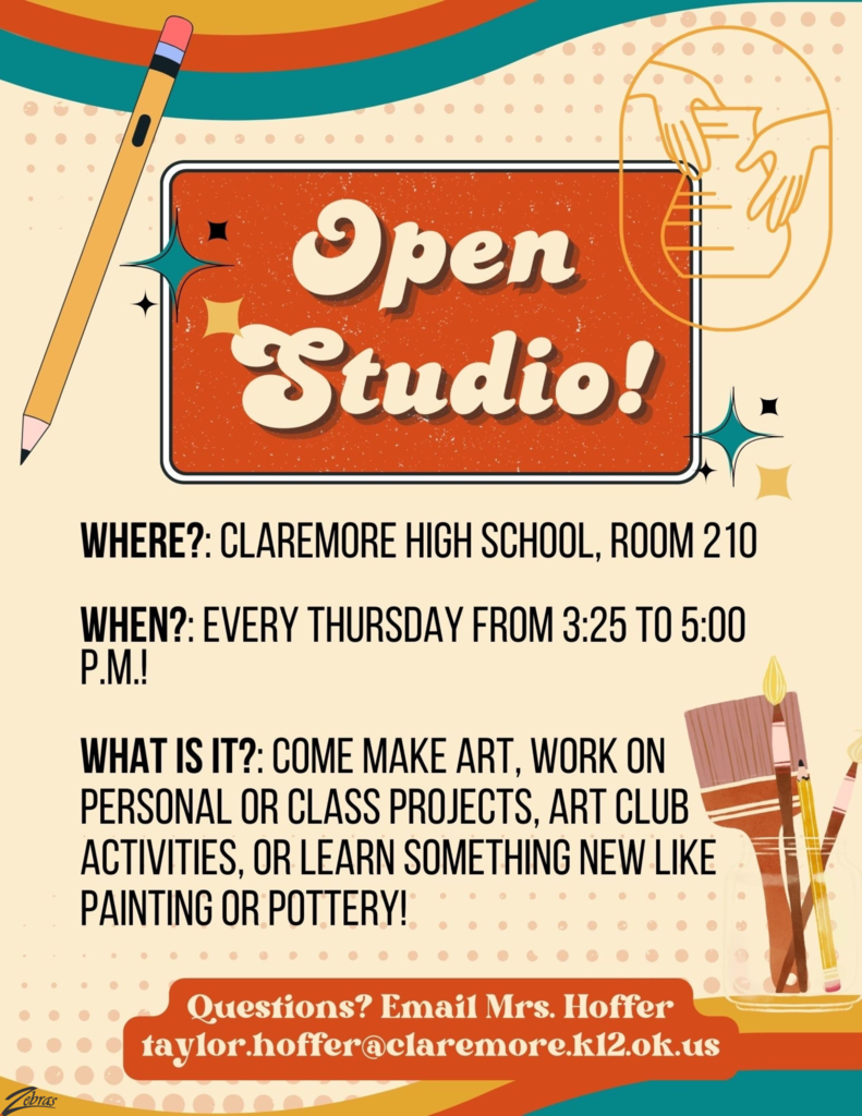 Open Studio. Where: CHS room 210, When: Every Thursday from 3:25-5pm. Come make art, work on personal or class projects, art club activities or learn something new like painting or pottery. email Mrs. Hoffer with questions. taylor.hoffer@claremore.k12.ok.us