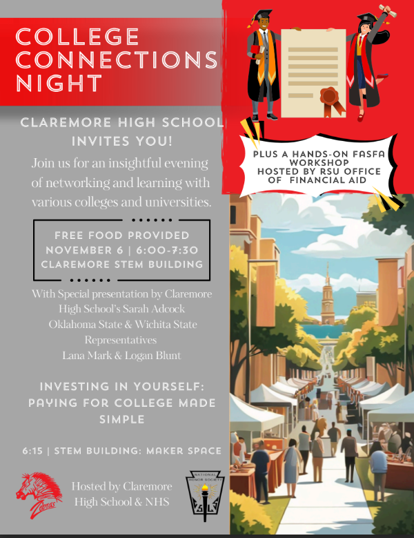 🎓 College Connections Night 🎓  Claremore High School invites you to an evening of networking, learning, and preparing for your future! Meet with representatives from Oklahoma State University, Wichita State University, and many more colleges and universities.  📅 Wednesday, November 6 🕕 6:00–7:30 PM 📍 Claremore High School STEM Building  💡 Don’t miss the special presentation by Sarah Adcock and a hands-on FAFSA workshop hosted by the RSU Office of Financial Aid.  🍕 Free food provided! Hosted by Claremore High School & NHS