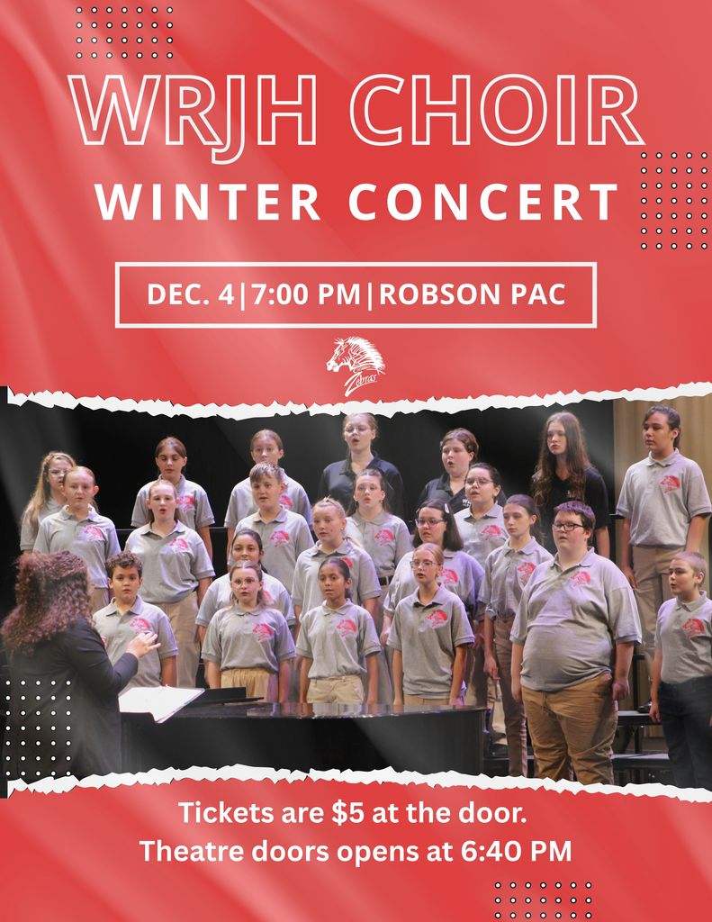 WRJH Choir Winter Concert. December 4, 7pm at the Robson Performing Arts Center. Tickets are $5 at the door, Theatre doors open at 6:40 pm