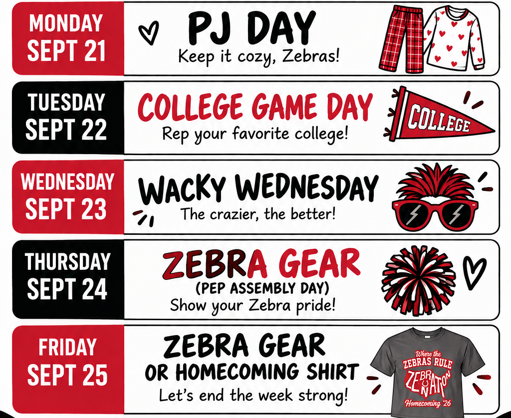 Alt text: Homecoming Dress Up Days schedule for Zebra Nation. Monday, Sept. 21: PJ Day—keep it cozy, Zebras. Tuesday, Sept. 22: College Game Day—rep your favorite college. Wednesday, Sept. 23: Wacky Wednesday—the crazier, the better. Thursday, Sept. 24: Zebra Gear for Pep Assembly Day—show your Zebra pride. Friday, Sept. 25: Zebra Gear or Homecoming Shirt—let’s end the week strong. Graphic uses red, black, and white with illustrations representing each dress-up day.