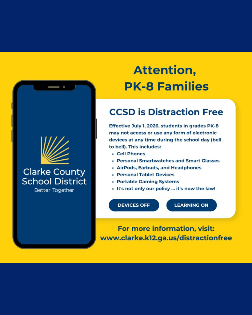 An image announcement from Clarke County School District (CCSD) details a new "Distraction Free" policy for grades PK-8 starting July 1, 2026. The announcement is styled in blue and yellow colors, featuring a smartphone graphic on the left with the school district logo and text reading "Clarke County School District, Better Together."The main text block on the right states: "CCSD is Distraction Free. Effective July 1, 2026, students in grades PK-8 may not access or use any form of electronic devices at any time during the school day (bell to bell)."The banned items listed include:Cell PhonesPersonal Smartwatches and Smart GlassesAirPods, Earbuds, and HeadphonesPersonal Tablet DevicesPortable Gaming SystemsThe graphic adds, "It’s not only our policy … it’s now the law!" and features two buttons at the bottom reading "DEVICES OFF" and "LEARNING ON." A website link for more information is provided at the bottom: www.clarke.k12.ga.us/distractionfree.