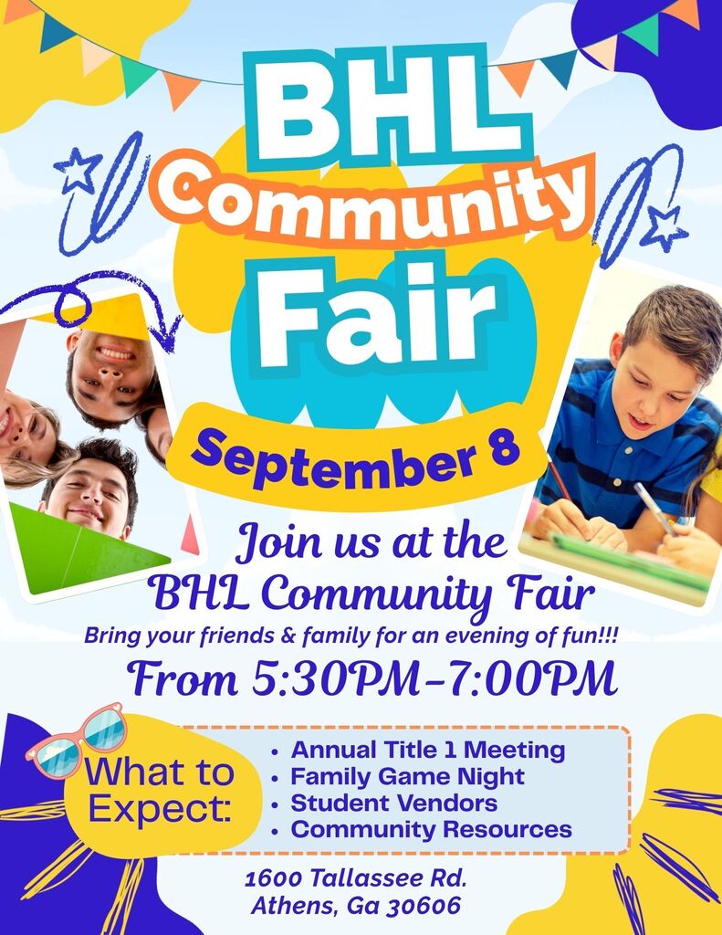 A flyer for the BHL Community Fair featuring colorful text, graphic accents, and photos of smiling students. Text details on flyer: Title: BHL Community Fair Date & Time: September 8, from 5:30 PM – 7:00 PM Message: "Join us at the BHL Community Fair. Bring your friends & family for an evening of fun!!!" What to Expect: Annual Title 1 Meeting, Family Game Night, Student Vendors, Community Resources Location: 1600 Tallassee Rd., Athens, GA 30606
